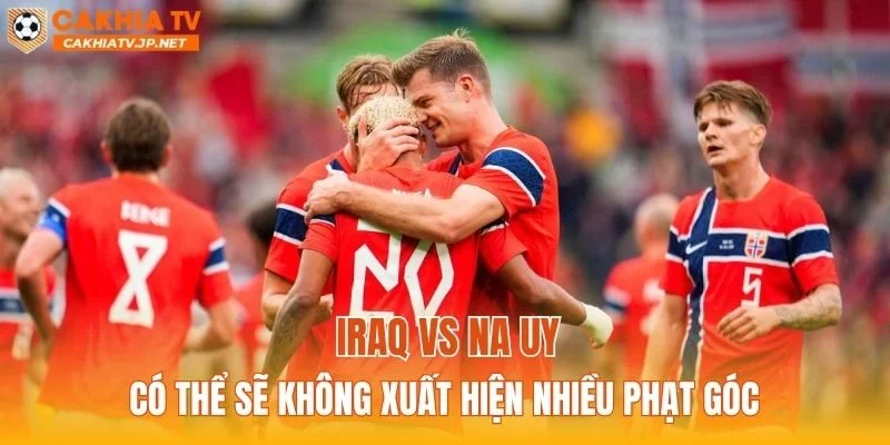 Iraq vs Na Uy có thể sẽ không xuất hiện nhiều phạt góc