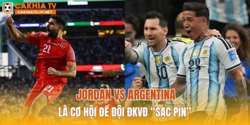 Jordan vs Argentina là cơ hội để đội ĐKVĐ “sạc pin”