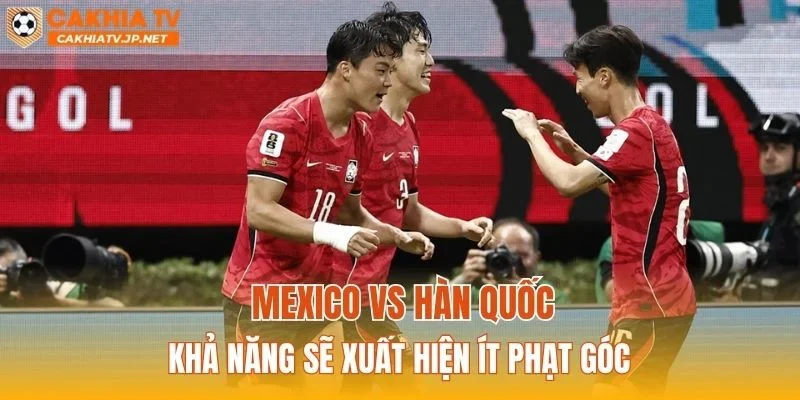 Mexico vs Hàn Quốc khả năng sẽ xuất hiện ít phạt góc