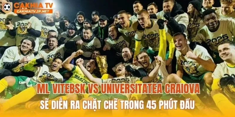 ML Vitebsk vs Universitatea Craiova sẽ diễn ra chặt chẽ trong 45 phút đầu