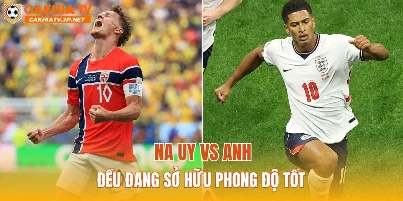Na Uy vs Anh đều đang sở hữu phong độ tốt