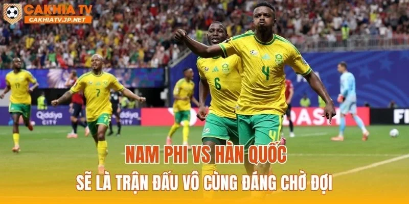 Nam Phi vs Hàn Quốc sẽ là trận đấu vô cùng đáng chờ đợi