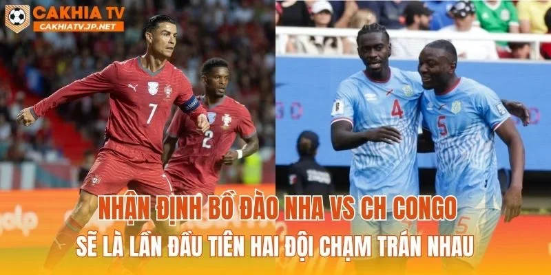 Nhận định Bồ Đào Nha vs CH Congo sẽ là lần đầu tiên hai đội chạm trán nhau