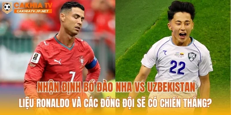 Nhận định Bồ Đào Nha vs Uzbekistan liệu Ronaldo và các đồng đội sẽ có chiến thắng?