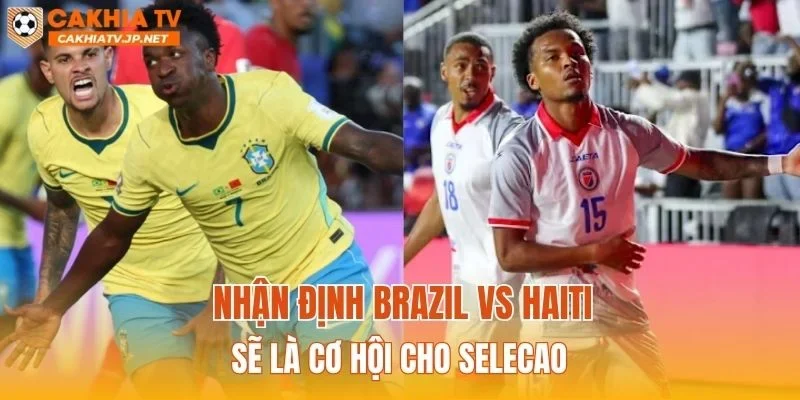 Nhận định Brazil vs Haiti sẽ là cơ hội cho Selecao