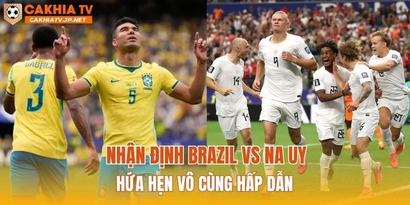 Nhận định Brazil vs Na Uy hứa hẹn vô cùng hấp dẫn