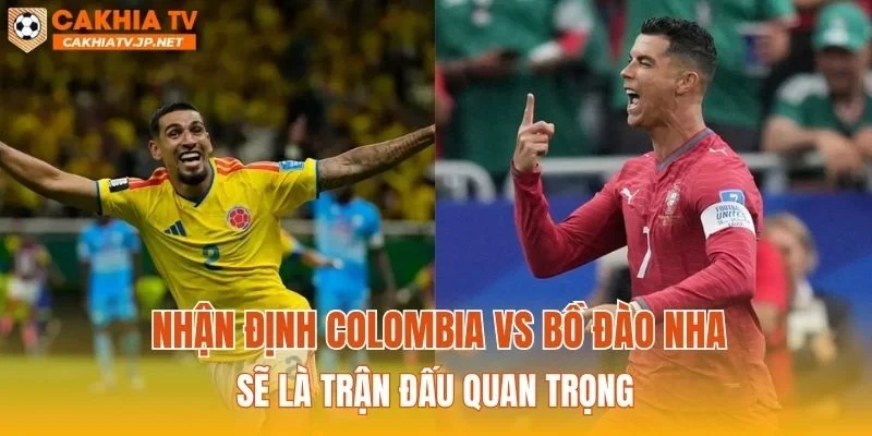 Nhận định Colombia vs Bồ Đào Nha sẽ là trận đấu quan trọng