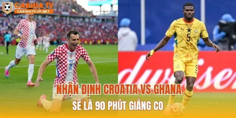 Nhận định Croatia vs Ghana sẽ là 90 phút giằng co