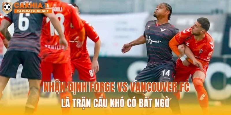 Nhận định Forge vs Vancouver FC là trận cầu khó có bất ngờ
