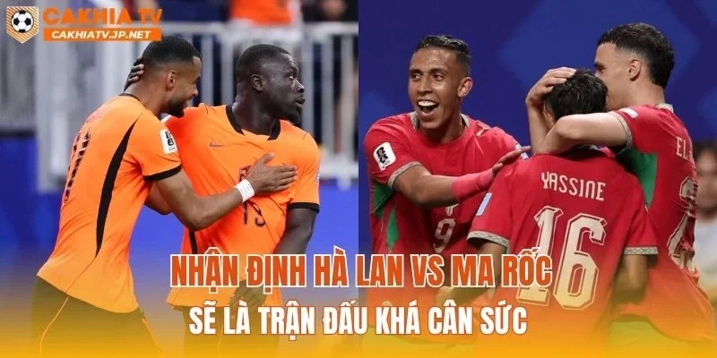 Nhận định Hà Lan vs Ma Rốc sẽ là trận đấu khá cân sức