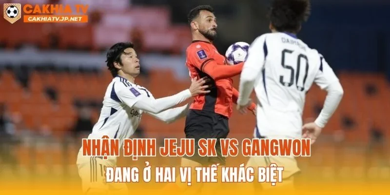 Nhận định Jeju SK vs Gangwon đang ở hai vị thế khác biệt