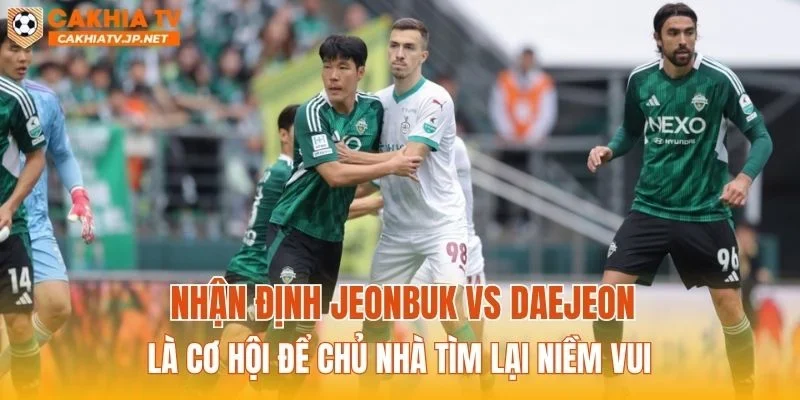 Nhận định Jeonbuk vs Daejeon là cơ hội để chủ nhà tìm lại niềm vui