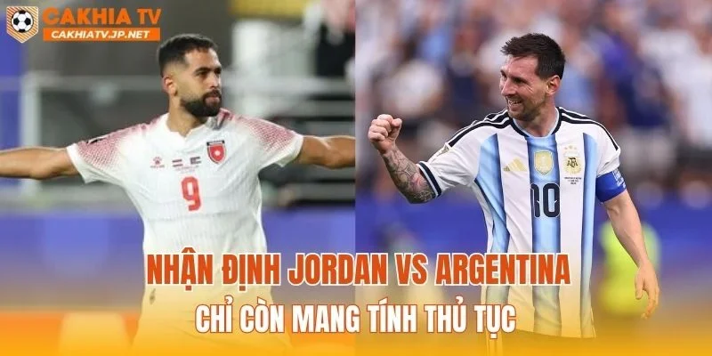 Nhận định Jordan vs Argentina chỉ còn mang tính thủ tục