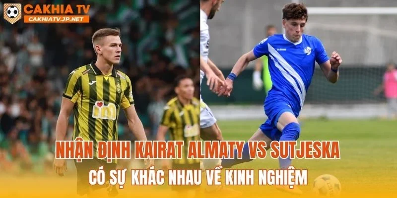 Nhận định Kairat Almaty vs Sutjeska có sự khác nhau về kinh nghiệm