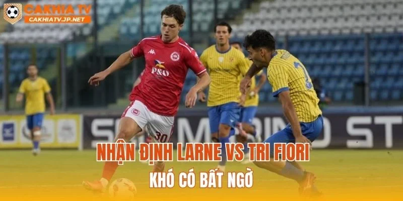 Nhận định Larne vs Tri Fiori khó có bất ngờ