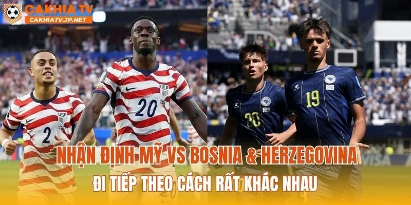 Nhận định Mỹ vs Bosnia & Herzegovina đi tiếp theo cách rất khác nhau