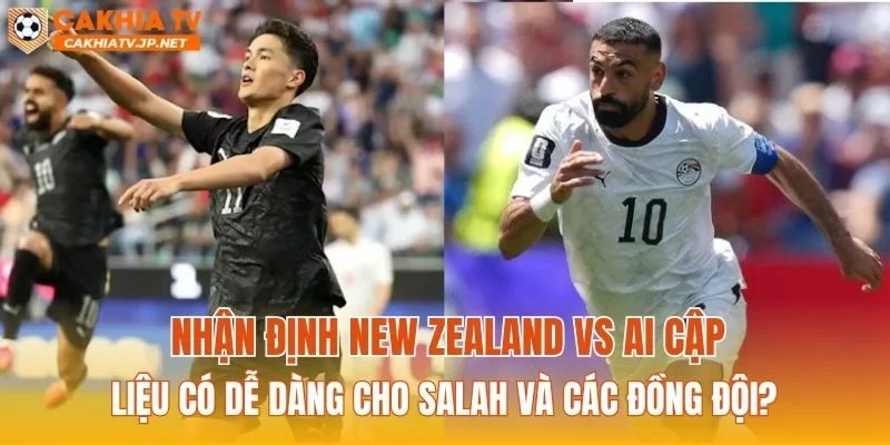 Nhận định New Zealand vs Ai Cập liệu có dễ dàng cho Salah và các đồng đội?