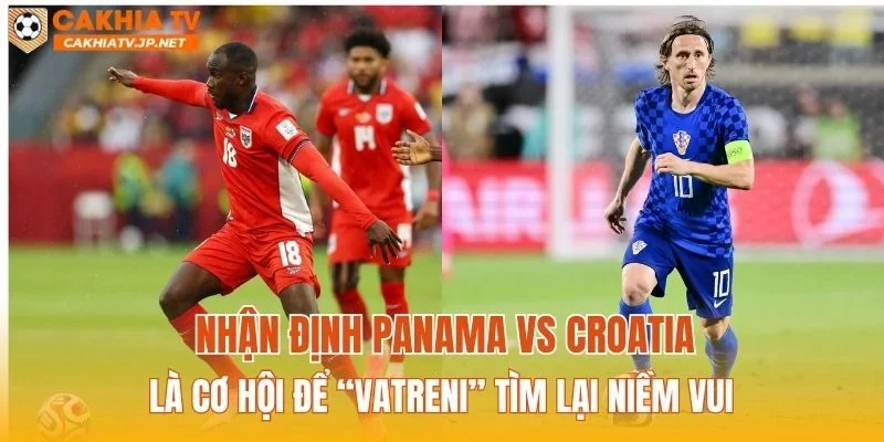 Nhận định Panama vs Croatia là cơ hội để “Vatreni” tìm lại niềm vui