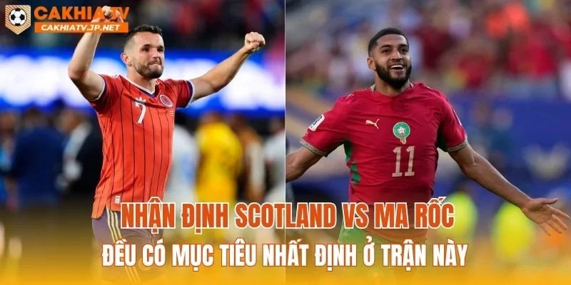 Nhận định Scotland vs Ma Rốc đều có mục tiêu nhất định