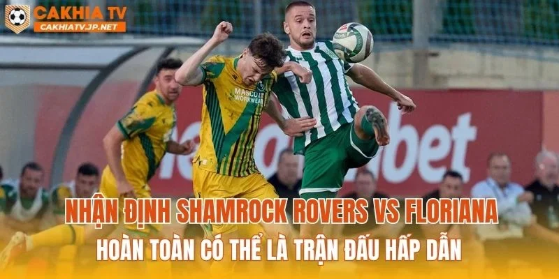 Nhận định Shamrock Rovers vs Floriana hoàn toàn có thể là trận đấu hấp dẫn