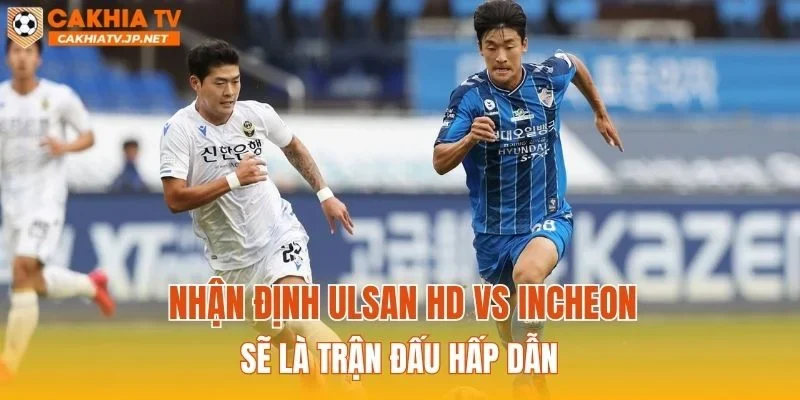 Nhận định Ulsan HD vs Incheon sẽ là trận đấu hấp dẫn