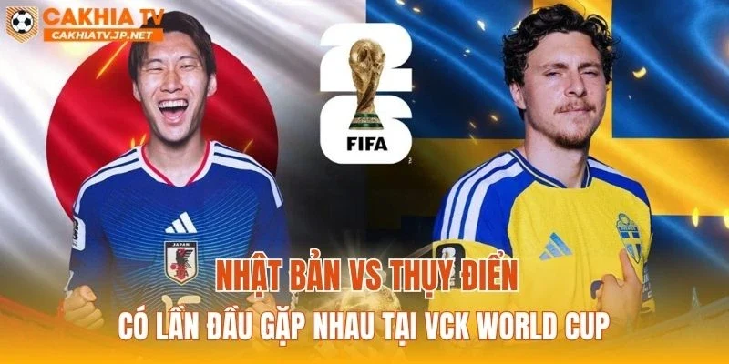 Nhật Bản vs Thụy Điển sẽ là lần đầu hai đội gặp nhau tại VCK World Cup