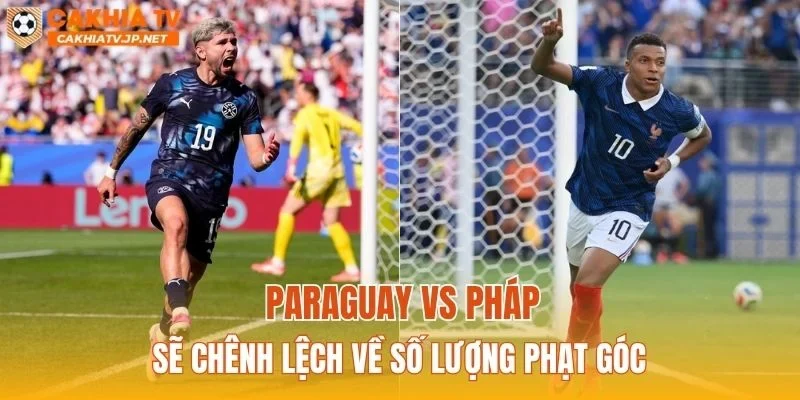 Paraguay vs Pháp sẽ chênh lệch về số lượng phạt góc