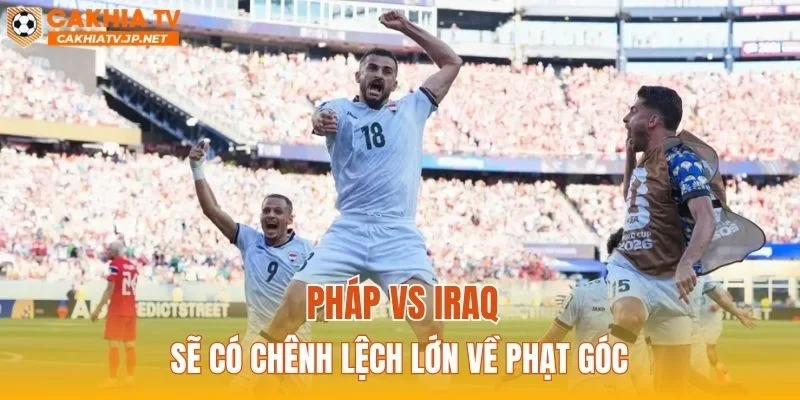 Pháp vs Iraq sẽ có chênh lệch lớn về phạt góc