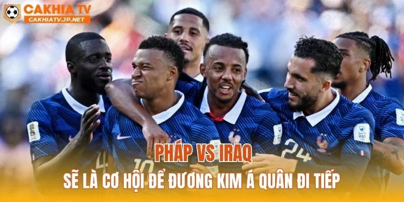 Pháp vs Iraq sẽ là cơ hội để đương kim á quân đi tiếp