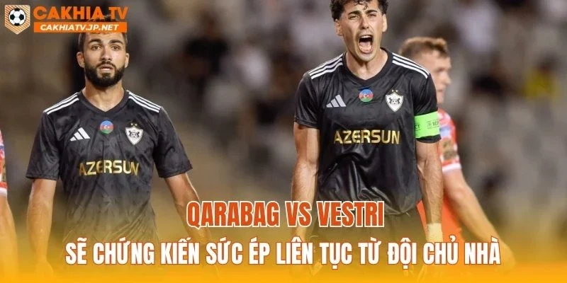 Qarabag vs Vestri sẽ chứng kiến sức ép liên tục từ đội chủ nhà