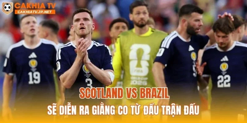 Scotland vs Brazil sẽ diễn ra giằng co từ đầu trận đấu