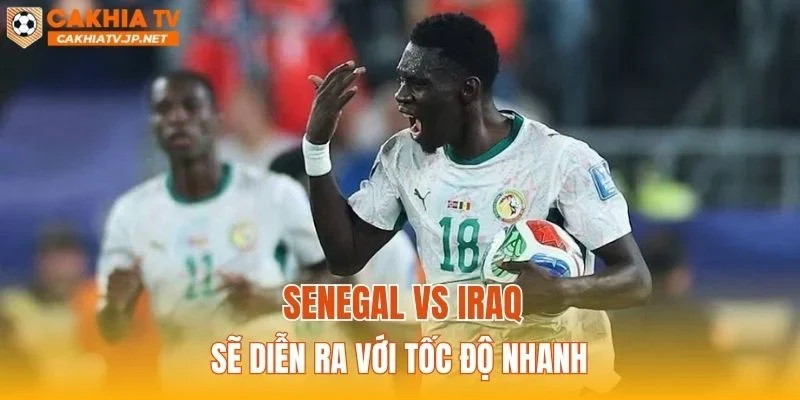 Senegal vs Iraq sẽ diễn ra với tốc độ nhanh