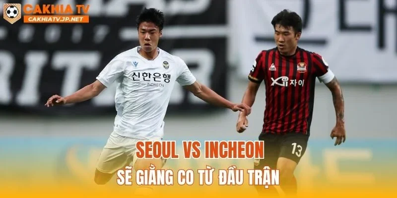 Seoul vs Incheon sẽ giằng co từ đầu trận