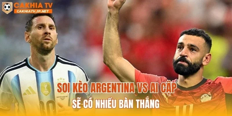Soi kèo Argentina vs Ai Cập sẽ có nhiều bàn thắng