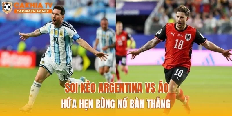 Soi kèo Argentina vs Áo hứa hẹn bùng nổ bàn thắng