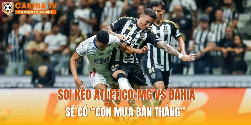 Soi kèo Atletico-MG vs Bahia sẽ có “cơn mưa bàn thắng”
