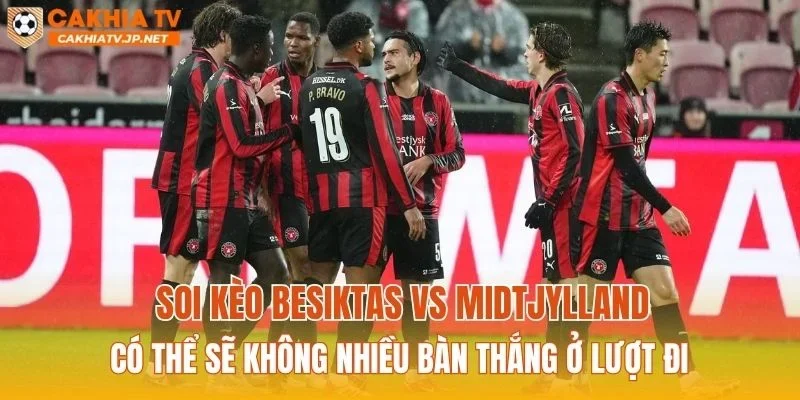 Soi kèo Besiktas vs Midtjylland có thể sẽ không nhiều bàn thắng ở lượt đi