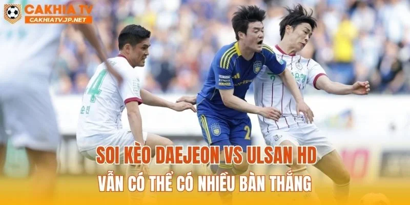 Soi kèo Daejeon vs Ulsan HD vẫn có thể có nhiều bàn thắng