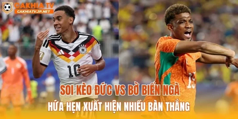 Soi kèo Đức vs Bờ Biển Ngà hứa hẹn xuất hiện nhiều bàn thắng