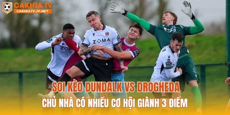 Soi kèo Dundalk vs Drogheda: Chủ nhà có nhiều cơ hội giành 3 điểm