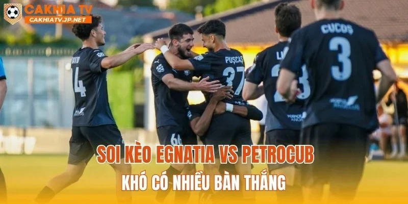Soi kèo Egnatia vs Petrocub khó có nhiều bàn thắng