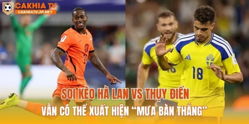 Soi kèo Hà Lan vs Thụy Điển vẫn có thể xuất hiện “mưa bàn thắng”