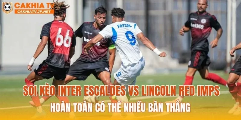 Soi kèo Inter Escaldes vs Lincoln Red Imps hoàn toàn có thể nhiều bàn thắng