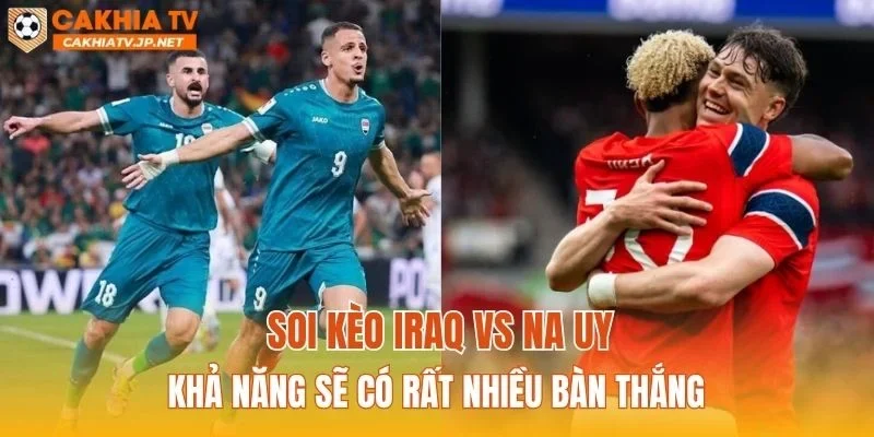 Soi kèo Iraq vs Na Uy khả năng sẽ có rất nhiều bàn thắng