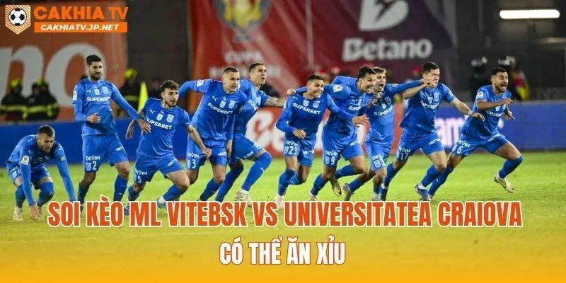 Soi kèo ML Vitebsk vs Universitatea Craiova có thể ăn Xỉu