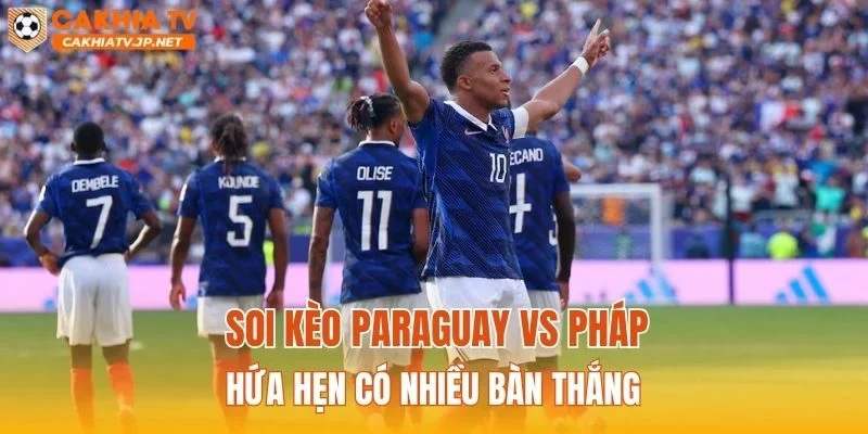 Soi kèo Paraguay vs Pháp hứa hẹn có nhiều bàn thắng