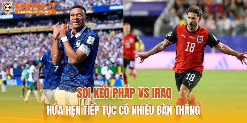 Soi kèo Pháp vs Iraq hứa hẹn tiếp tục có nhiều bàn thắng