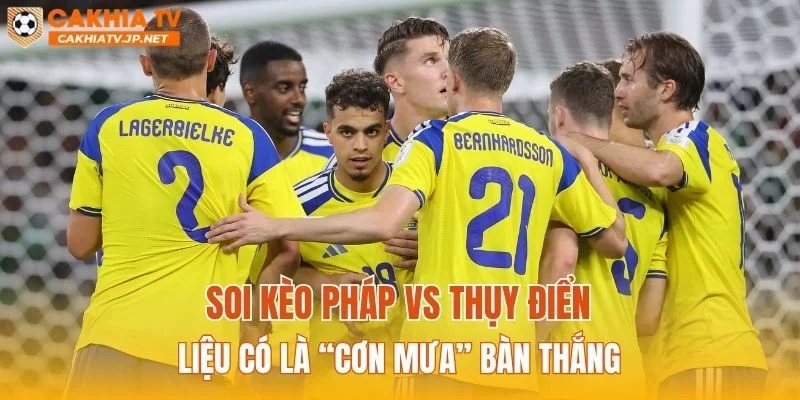 Soi kèo Pháp vs Thụy Điển liệu có là “cơn mưa” bàn thắng