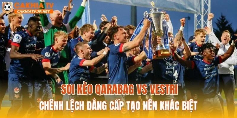 Soi kèo Qarabag vs Vestri: Chênh lệch đẳng cấp tạo nên khác biệt
