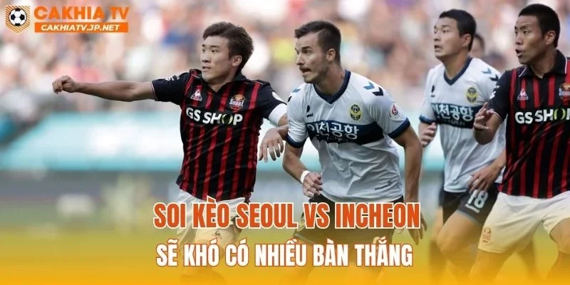Soi kèo Seoul vs Incheon sẽ khó có nhiều bàn thắng